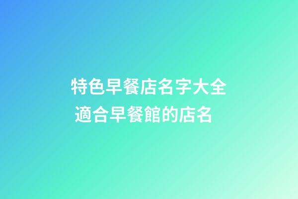 特色早餐店名字大全 適合早餐館的店名-第1張-店鋪起名-玄機(jī)派